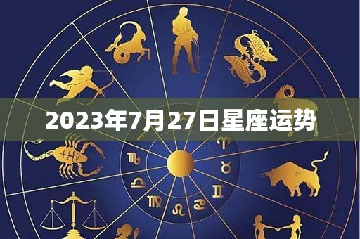 7月27日星座运势分析(7月27日星座运势分析图)